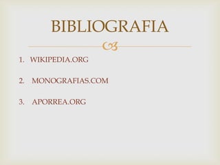 
1. WIKIPEDIA.ORG
2. MONOGRAFIAS.COM
3. APORREA.ORG
BIBLIOGRAFIA
 
