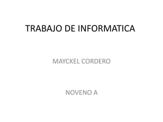 TRABAJO DE INFORMATICA
MAYCKEL CORDERO
NOVENO A
 