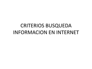 CRITERIOS BUSQUEDA
INFORMACION EN INTERNET
 