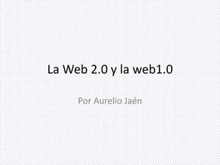 La Web 2.0 y la web1.0
Por Aurelio Jaén
 