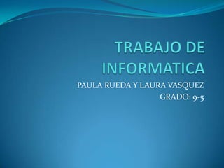 PAULA RUEDA Y LAURA VASQUEZ
GRADO: 9-5
 