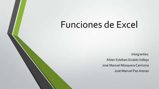 Funciones de Excel
Integrantes:
Aldair Esteban GiraldoVallejo
José Manuel Mosquera Carmona
José Manuel Paz Arenas
 