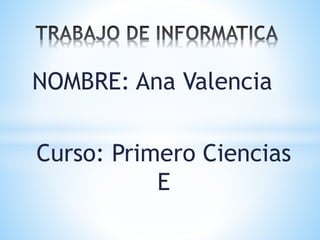 NOMBRE: Ana Valencia
Curso: Primero Ciencias
E

 