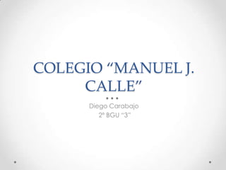 COLEGIO “MANUEL J.
CALLE”
Diego Carabajo
2º BGU “3”

 