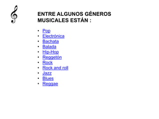 ENTRE ALGUNOS GÉNEROS
MUSICALES ESTÁN :
• Pop
• Electrónica
• Bachata
• Balada
• Hip-Hop
• Reggetón
• Rock
• Rock and roll
• Jazz
• Blues
• Reggae
 