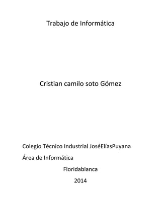 Trabajo de Informática
Cristian camilo soto Gómez
Colegio Técnico Industrial JoséElíasPuyana
Área de Informática
Floridablanca
2014
 