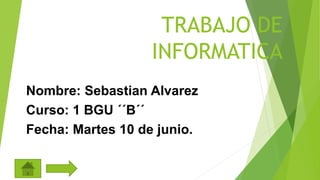 TRABAJO DE
INFORMATICA
Nombre: Sebastian Alvarez
Curso: 1 BGU ´´B´´
Fecha: Martes 10 de junio.
 