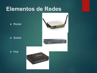 Elementos de Redes
 Router
 Switch
 Hub
 