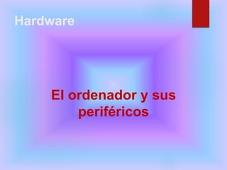 Hardware
El ordenador y sus
periféricos
 