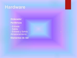 Hardware
 Ordenador
 Periféricos
 - Entrada
- Salida
- Entrada y Salida -
Almacenamiento
 Elementos de red
 