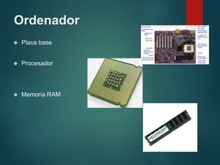 Ordenador
Placa base
Procesador
Memoria RAM