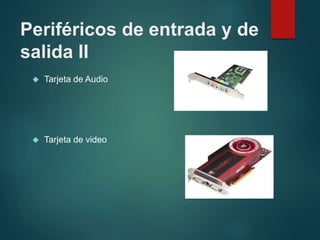 Periféricos de entrada y de
salida II
Tarjeta de Audio
Tarjeta de video