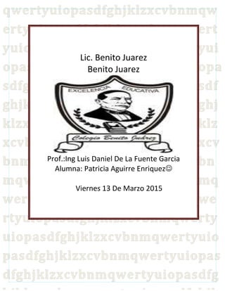 Lic. Benito Juarez
Benito Juarez
Prof.:Ing Luis Daniel De La Fuente Garcia
Alumna: Patricia Aguirre Enriquez
Viernes 13 De Marzo 2015
 