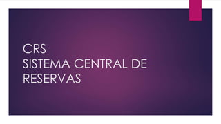 CRS
SISTEMA CENTRAL DE
RESERVAS
 