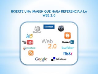 INSERTE UNA IMAGEN QUE HAGA REFERENCIA A LA
WEB 2.0
 