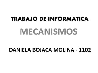 TRABAJO DE INFORMATICA
MECANISMOS
DANIELA BOJACA MOLINA - 1102
 