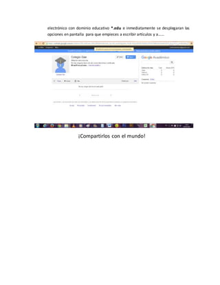 electrónico con dominio educativo *.edu e inmediatamente se desplegaran las
opciones en pantalla para que empieces a escribir artículos y a……
¡Compartirlos con el mundo!
 
