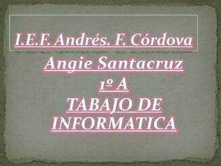 Angie Santacruz
1º A
TABAJO DE
INFORMATICA
 