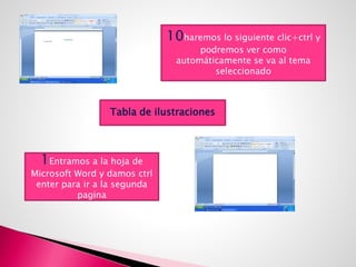 10haremos lo siguiente clic+ctrl y
podremos ver como
automáticamente se va al tema
seleccionado
Tabla de ilustraciones
1Entramos a la hoja de
Microsoft Word y damos ctrl
enter para ir a la segunda
pagina
 