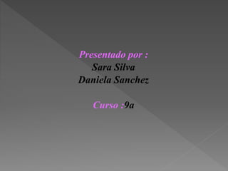 Presentado por :
Sara Silva
Daniela Sanchez
Curso :9a
 