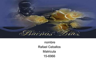 nombre
Rafael Ceballos
Matricula
15-6966
 