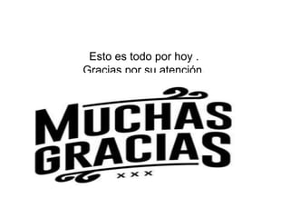 Esto es todo por hoy .
Gracias por su atención.
Espero que le halla gustado.
 