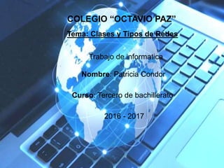 Nombre: Patricia Condor
COLEGIO “OCTAVIO PAZ”
Curso: Tercero de bachillerato
Trabajo de informatica
2016 - 2017
Tema: Clases y Tipos de Redes
 