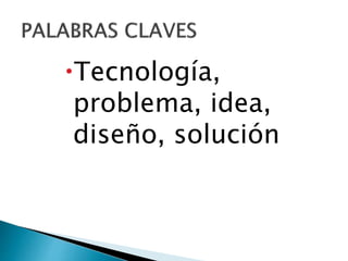 Tecnología,
problema, idea,
diseño, solución
 