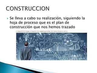  Se lleva a cabo su realización, siguiendo la
hoja de proceso que es el plan de
construcción que nos hemos trazado
 
