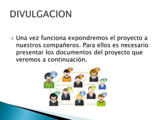  Una vez funciona expondremos el proyecto a
nuestros compañeros. Para ellos es necesario
presentar los documentos del proyecto que
veremos a continuación.
 