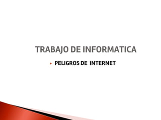 ▶ PELIGROS DE INTERNET
TRABAJO DE INFORMATICA
 