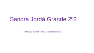 Sandra Jordá Grande 2º2
TRABAJO VOLUNTARIO (subida de nota)
 