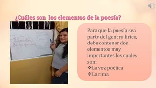 Para que la poesía sea
parte del genero lirico,
debe contener dos
elementos muy
importantes los cuales
son:
La voz poética
La rima
 