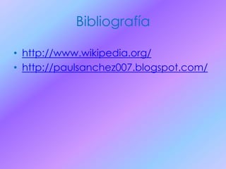 Bibliografía
• http://www.wikipedia.org/
• http://paulsanchez007.blogspot.com/
 