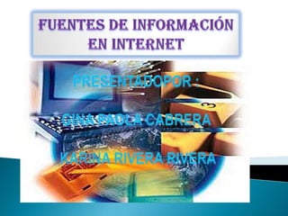 Fuentes de información en internet  PRESENTADOPOR :  GINA PAOLA CABRERA  KARINA RIVERA RIVERA 