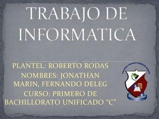 PLANTEL: ROBERTO RODAS
    NOMBRES: JONATHAN
  MARIN, FERNANDO DELEG
     CURSO: PRIMERO DE
BACHILLORATO UNIFICADO “C”
 