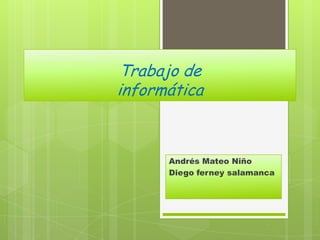 Trabajo de
informática
Andrés Mateo Niño
Diego ferney salamanca
 
