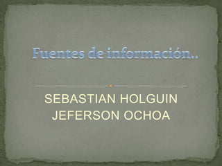 Fuentes de información.. SEBASTIAN HOLGUIN JEFERSON OCHOA 