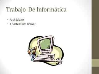Trabajo De Informática
• Paul Salazar
• 1 Bachillerato Bolivar
 