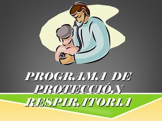 PROGRAMA DEPROGRAMA DE
PROTECCIÓNPROTECCIÓN
RESPIRATORIARESPIRATORIA
 