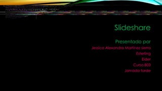 Slideshare
Presentado por
Jessica Alexandra Martínez sierra
Esterling
Eider
Curso:803
Jornada tarde
 