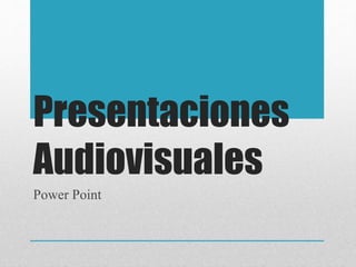 Presentaciones
Audiovisuales
Power Point
 