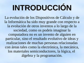 La evolución de los Dispositivos de Cálculo y de la Informática ha sido muy grande con respecto a la evolución de otros in...
