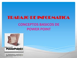 TRABAJO DE INFORMATICA
   CONCEPTOS BASICOS DE
       POWER POINT
 