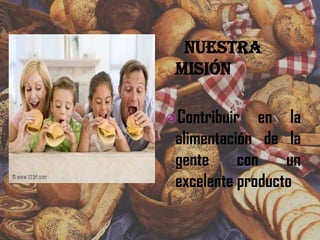 Nuestra
 misión

Contribuir   en la
 alimentación de la
 gente     con    un
 excelente producto
 