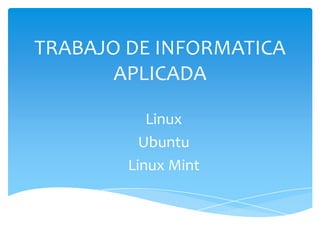 TRABAJO DE INFORMATICA
APLICADA
Linux
Ubuntu
Linux Mint
 