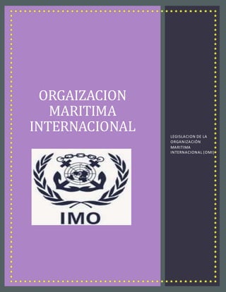 ORGAIZACION
MARITIMA
INTERNACIONAL LEGISLACION DE LA
ORGANIZACIÓN
MARITIMA
INTERNACIONAL (OMI)
 