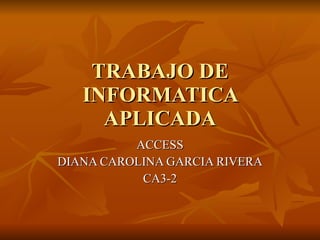 TRABAJO DE INFORMATICA APLICADA ACCESS DIANA CAROLINA GARCIA RIVERA CA3-2 