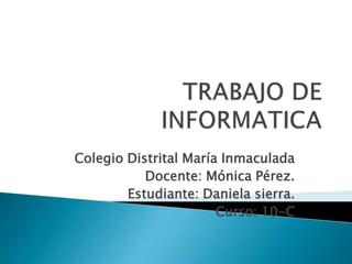 Colegio Distrital María Inmaculada
           Docente: Mónica Pérez.
        Estudiante: Daniela sierra.
                       Curso: 10-C
 
