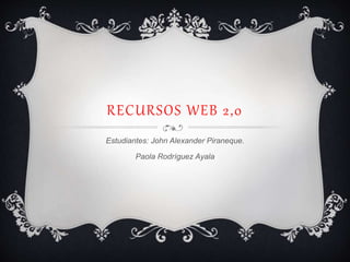 RECURSOS WEB 2,0
Estudiantes: John Alexander Piraneque.
Paola Rodríguez Ayala
 